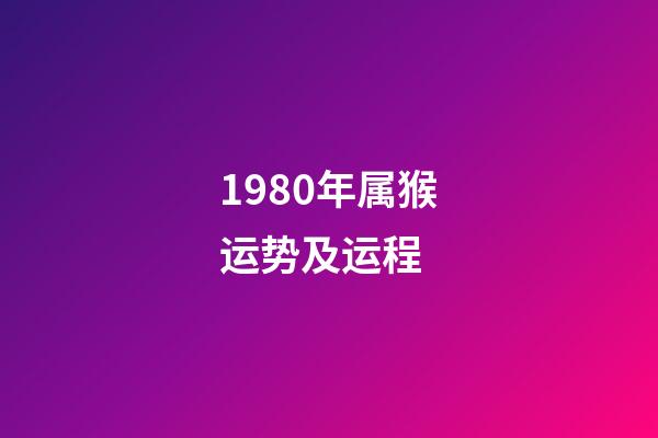 1980年属猴运势及运程 (1980年属猴的人一生运势)